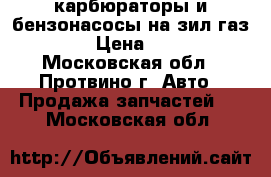 карбюраторы и бензонасосы на зил газ 3307 › Цена ­ 1 000 - Московская обл., Протвино г. Авто » Продажа запчастей   . Московская обл.